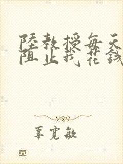 陆教授每天都在阻止我花钱咕咚叽