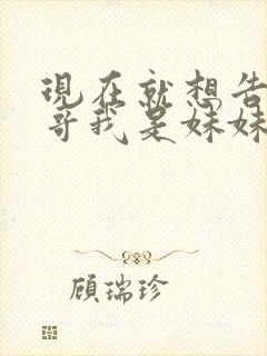 现在就想告诉哥哥我是妹妹