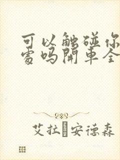 可以触碰你的深处吗开车全部游戏