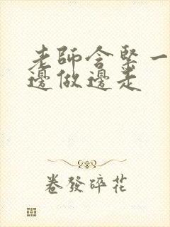 老师含紧一点H边做边走