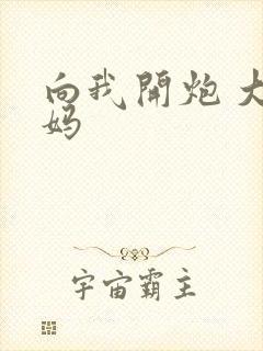 向我开炮 大姨妈
