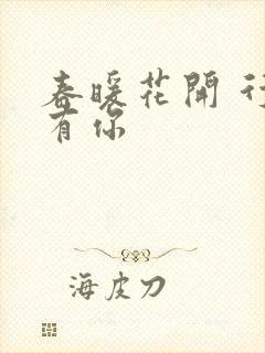 春暖花开 行吧有你