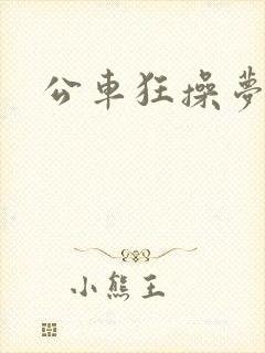 公车狂操梦欣