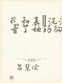 我和表妺洗澡我看了她的胸