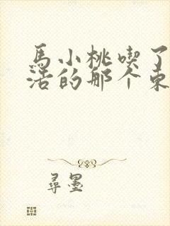 马小桃吃了霍雨浩的那个东西