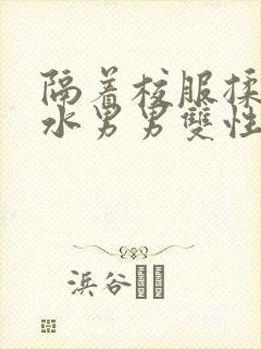 隔着校服揉h奶水男男双性