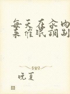 每天在汆肉中醒来催眠调制