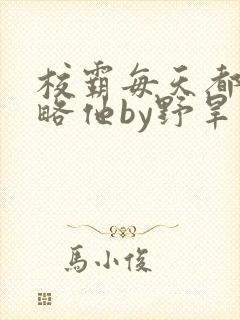 校霸每天都想攻略他by野旱烟