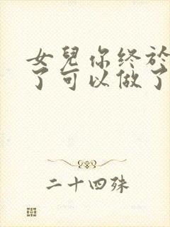 女儿你终于长大了可以做了