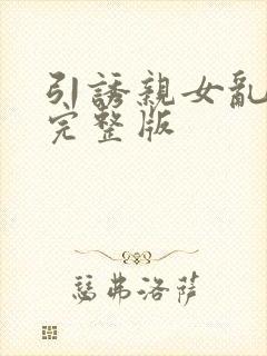 引诱亲女乱小说完整版