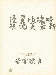 优质rb攻略系统沈芙最新章节