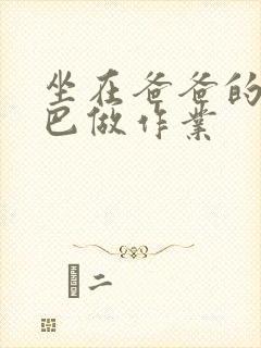 坐在爸爸的JI巴做作业