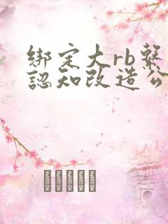 绑定大rb系统认知改造公车