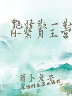 艳情欢一对一高H-紫月玉宫