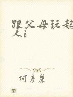 跟父母玩起了三人i