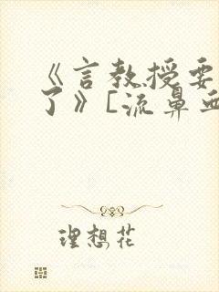 《言教授要撞坏了》[流鼻血]