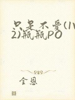只是不爱(1V2)瓶瓶PO