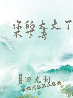 你的太大了我吃不下去