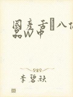 国产舌乚八伦偷品W中