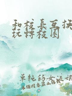 和校长互换身体玩转校园