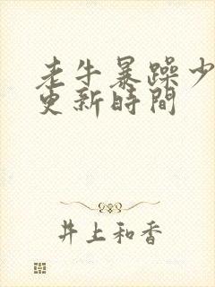 老牛暴躁少女的更新时间