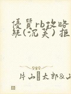 优质rb攻略系统(沉芙) 拒绝改写