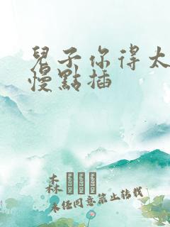 儿子你得太大了慢点插