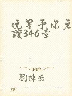 晚星予你免费阅读346章