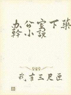 办公室下药被强干小说