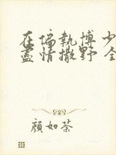 在偏执博少身边尽情撒野 全文免费阅读