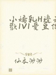 小娇乳H边走边欢1V1爱豆传媒