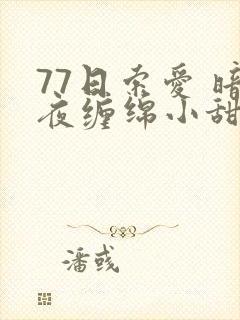 77日索爱 暗夜缠绵小甜心
