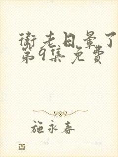 卫老日晕了淑蓉第9集免费