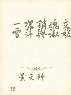 一次销魂交换轻雪萍与淑媛