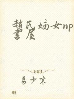 赵氏嫡女np御书屋