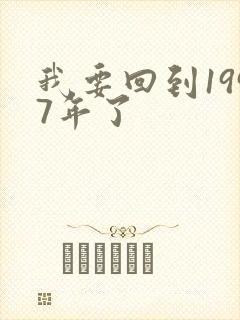 我要回到1997年了