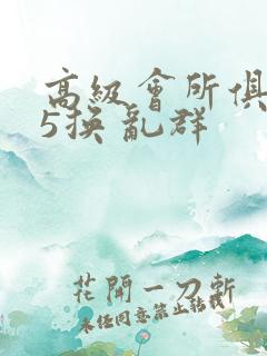 高级会所俱乐部5换 乱群