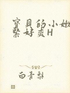 宝贝的小嫩嫩好紧好爽H