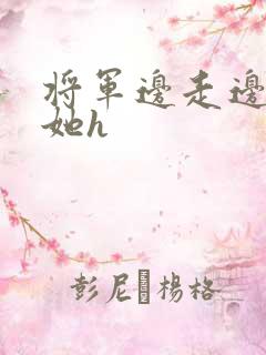 将军边走边挺进她h