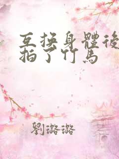 互换身体后我强拍了竹马