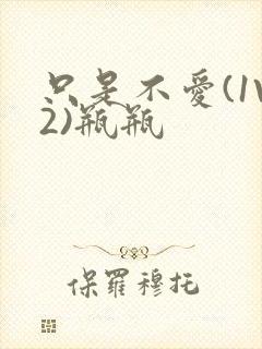 只是不爱(1V2)瓶瓶