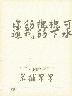 你的棍棍可以通通我的下水
