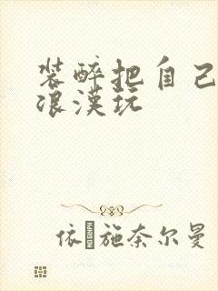 装醉把自己给流浪汉玩