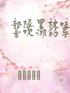 部队里被咬住花蒂吹潮的导演是谁