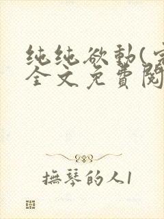 纯纯欲动(完整全文免费阅读)