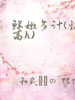 鲜嫩多汁(快穿高h)