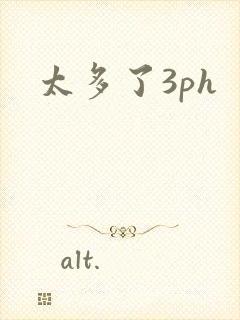 太多了3ph