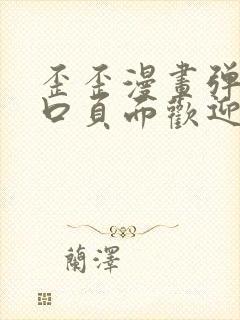 歪歪漫画弹窗入口页面欢迎您