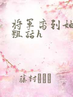 将军脔到她哭h粗话h