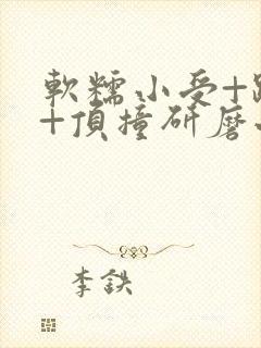 软糯小受+趴着+顶撞研磨小说